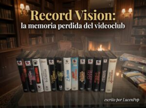 Record-Vision-la-memoria-perdida-del-videoclub-3-300x222 "St. Elmo, punto de encuentro": La cartografía emocional de una generación a través de la orfebrería pop ochentera